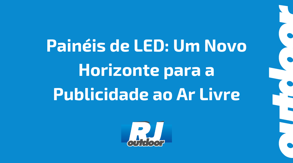 Painéis de LED: Um Novo Horizonte para a Publicidade ao Ar Livre