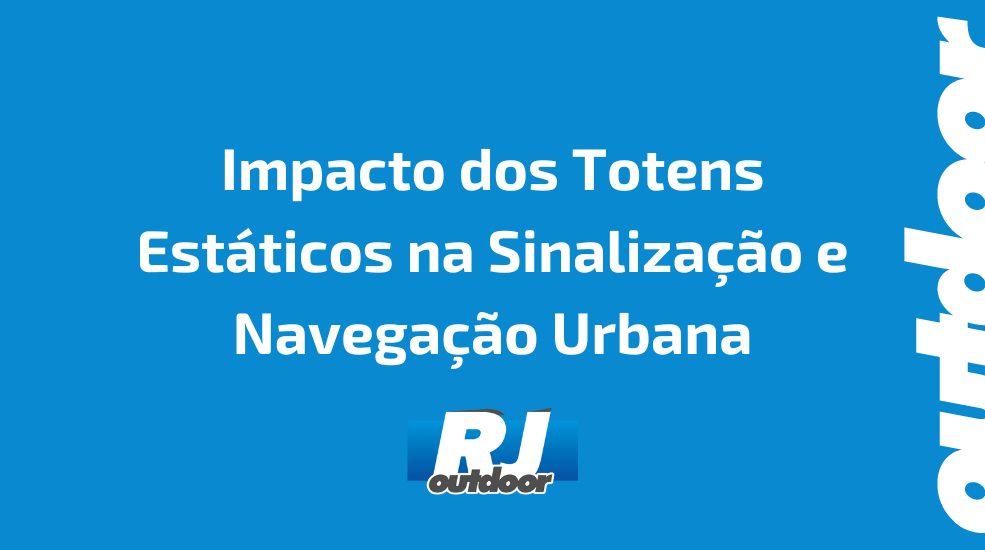 Impacto dos Totens Estáticos na Sinalização e Navegação Urbana