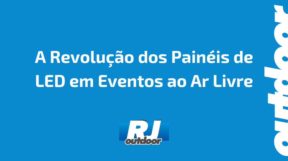 A Revolução dos Painéis de LED em Eventos ao Ar Livre