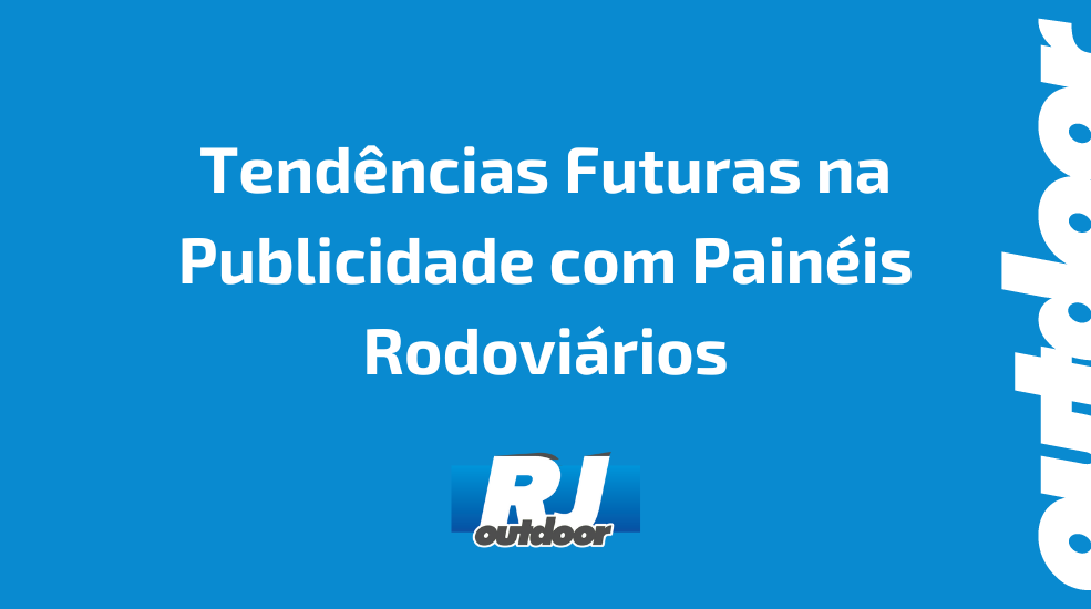 Tendências Futuras na Publicidade com Painéis Rodoviários