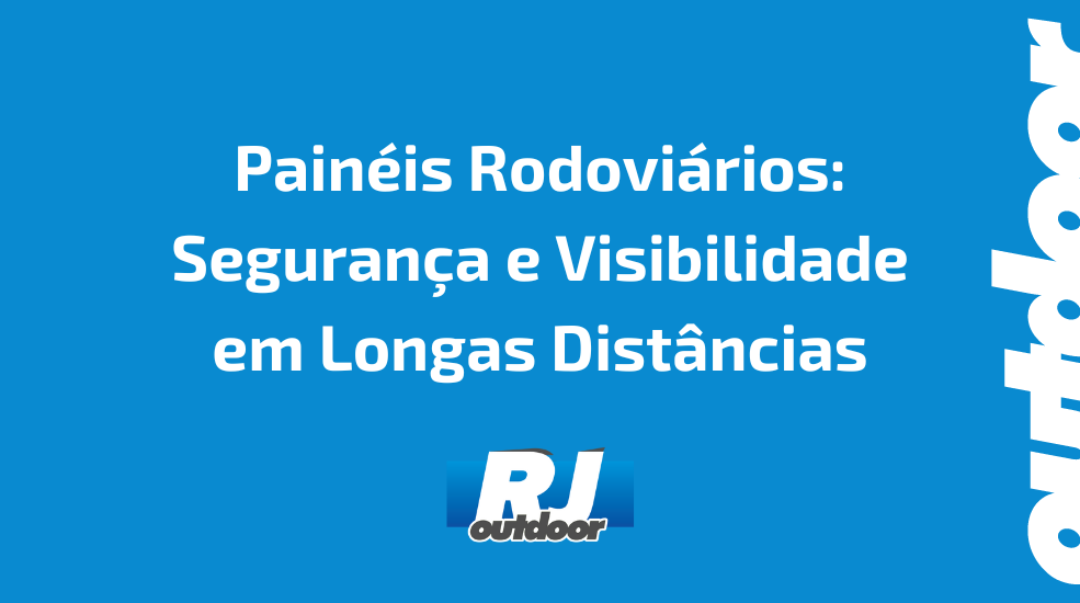 Painéis Rodoviários: Segurança e Visibilidade em Longas Distâncias