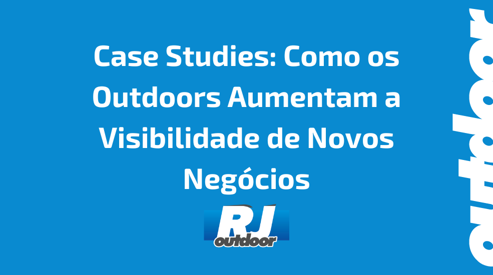 Case Studies: Como os Outdoors Aumentam a Visibilidade de Novos Negócios
