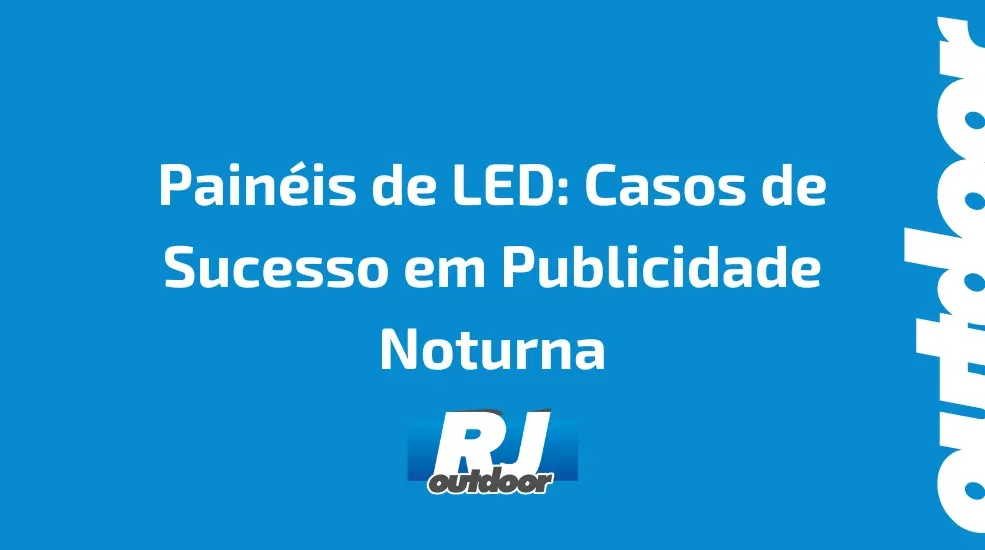 Painéis de LED: Casos de Sucesso em Publicidade Noturna