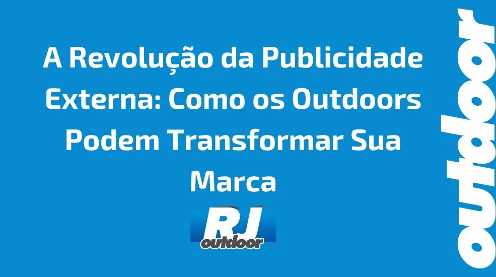 A Revolução da Publicidade Externa: Como os Outdoors Podem Transformar Sua Marca