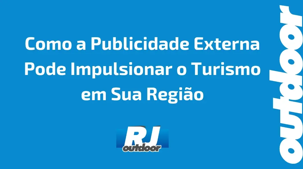 Como a Publicidade Externa Pode Impulsionar o Turismo em Sua Região