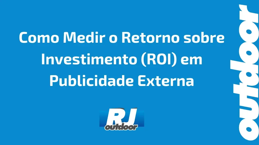 Como Medir o Retorno sobre Investimento (ROI) em Publicidade Externa