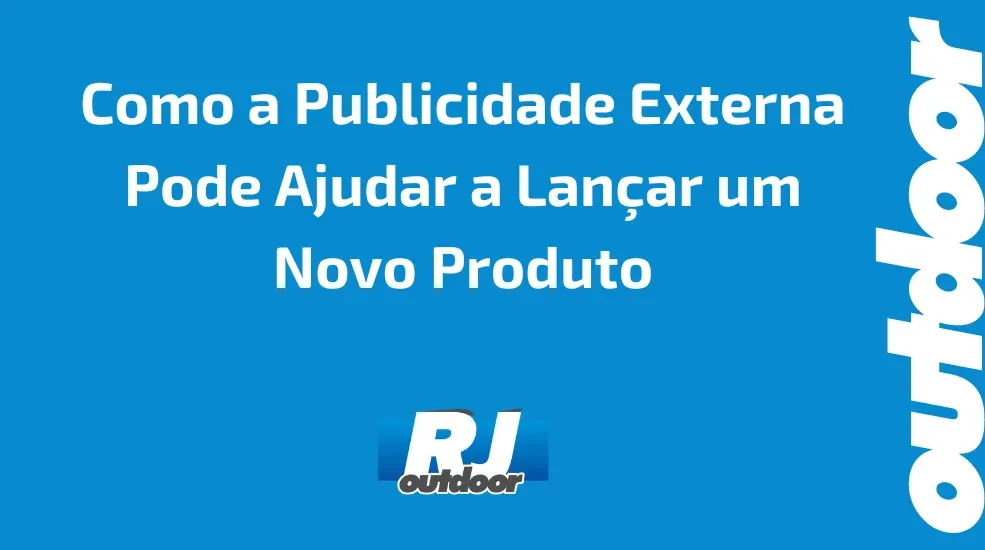  Como a Publicidade Externa Pode Ajudar a Lançar um Novo Produto