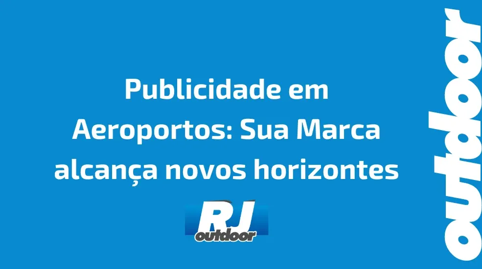 Publicidade em Aeroportos: Sua Marca alcança novos horizontes