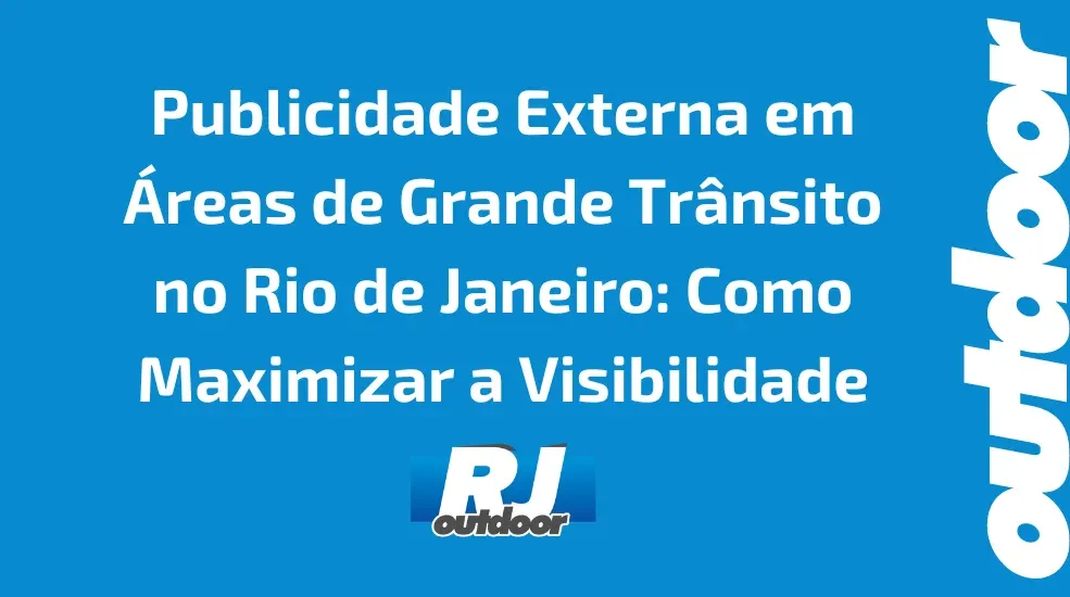 Publicidade Externa em Áreas de Grande Trânsito no Rio de Janeiro: Como Maximizar a Visibilidade