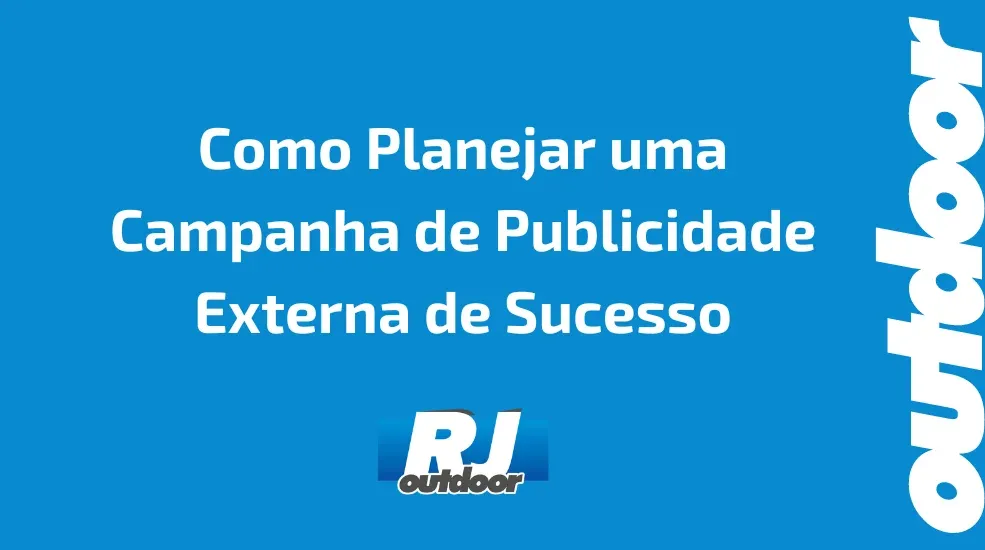 Como Planejar uma Campanha de Publicidade Externa de Sucesso