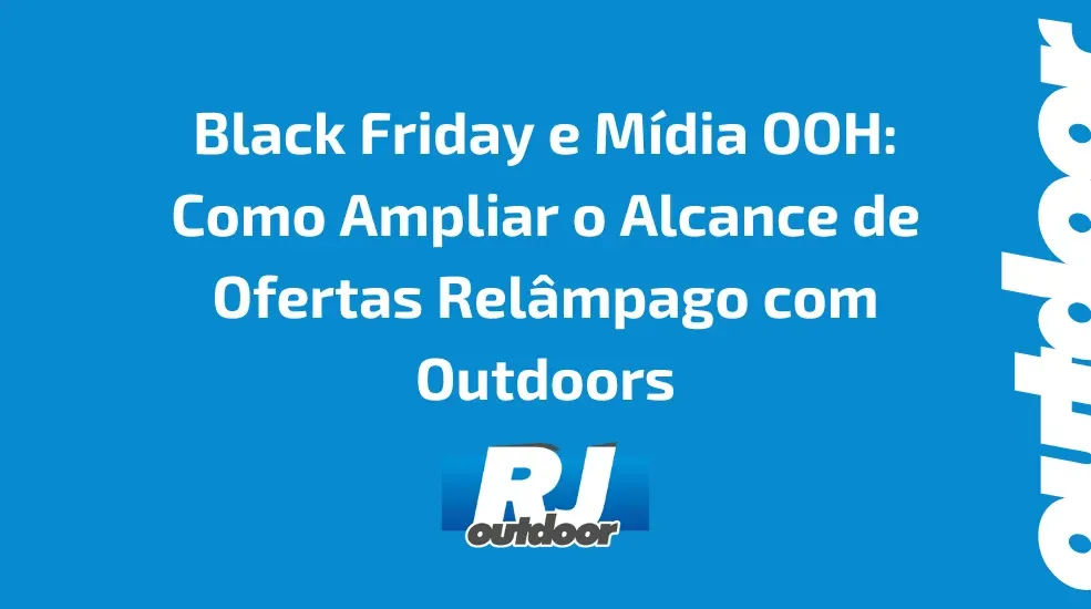 Black Friday e Mídia OOH: Como Ampliar o Alcance de Ofertas Relâmpago com Outdoors