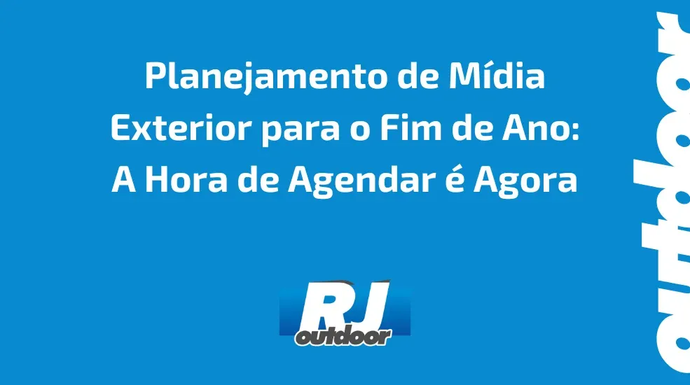 Planejamento de Mídia Exterior para o Fim de Ano: A Hora de Agendar é Agora