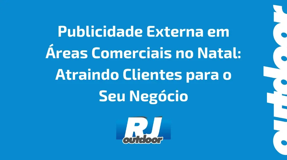 Publicidade Externa em Áreas Comerciais no Natal: Atraindo Clientes para o Seu Negócio