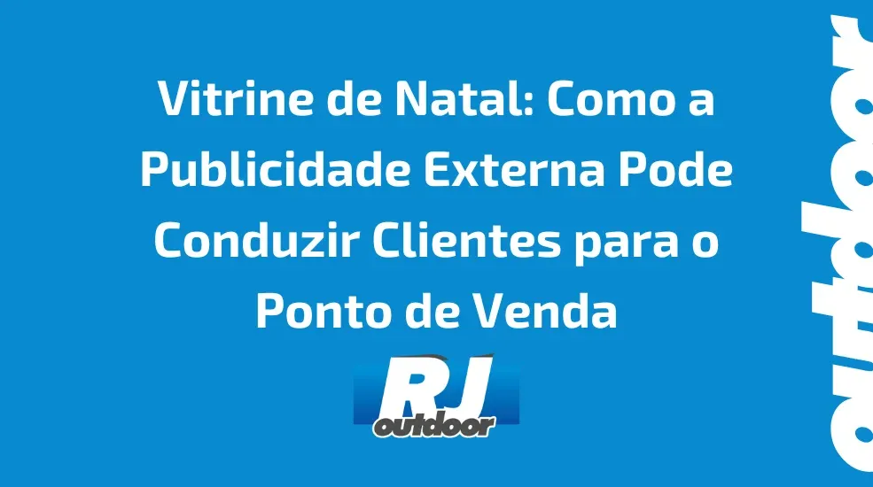 Vitrine de Natal: Como a Publicidade Externa Pode Conduzir Clientes para o Ponto de Venda