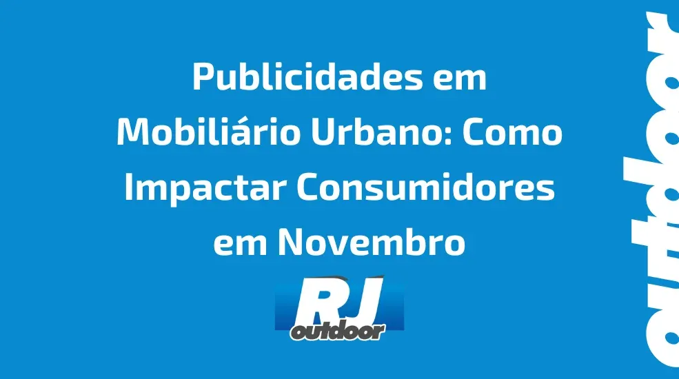 Publicidades em Mobiliário Urbano: Como Impactar Consumidores em Novembro