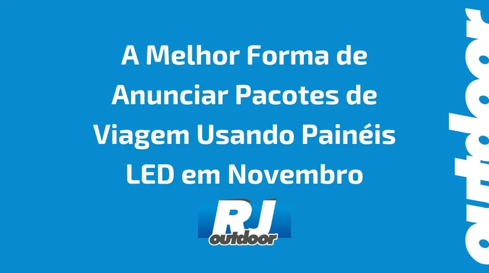 A Melhor Forma de Anunciar Pacotes de Viagem Usando Painéis LED em Novembro