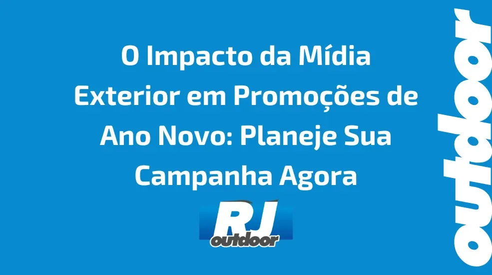 O Impacto da Mídia Exterior em Promoções de Ano Novo: Planeje Sua Campanha Agora