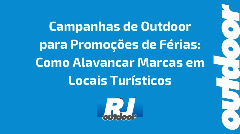 Campanhas de Outdoor para Promoções de Férias: Como Alavancar Marcas em Locais Turísticos