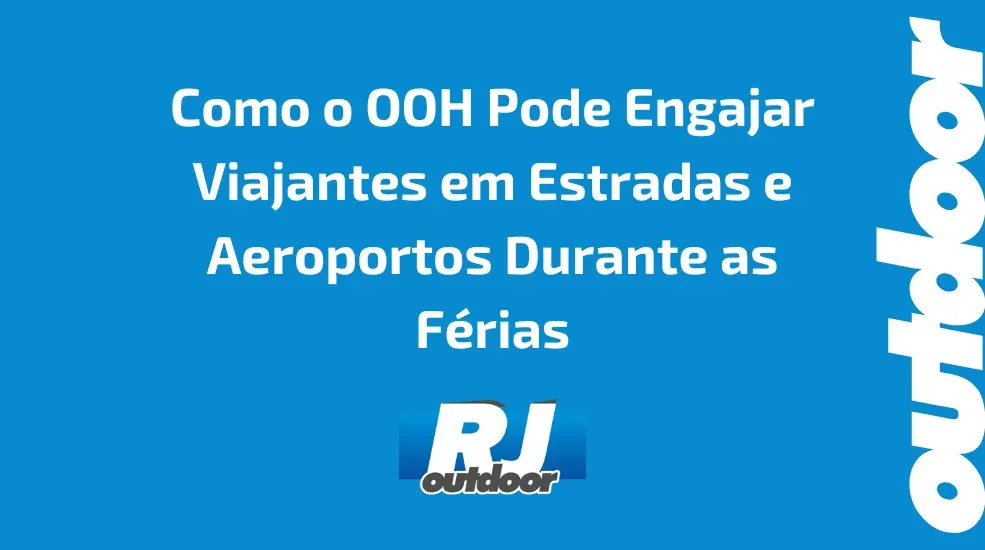 Como o OOH Pode Engajar Viajantes em Estradas e Aeroportos Durante as Férias